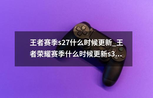 王者赛季s27什么时候更新_王者荣耀赛季什么时候更新s30-第1张-游戏资讯-智辉网络