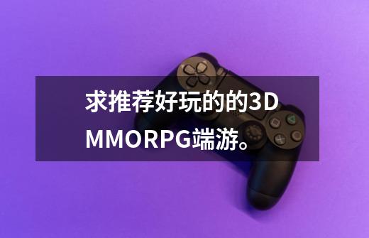 求推荐好玩的的3D MMORPG端游。-第1张-游戏资讯-智辉网络