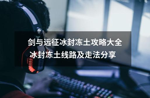 剑与远征冰封冻土攻略大全 冰封冻土线路及走法分享-第1张-游戏资讯-智辉网络