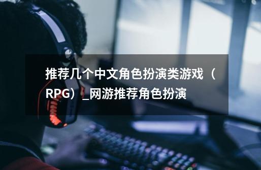 推荐几个中文角色扮演类游戏（RPG）_网游推荐角色扮演-第1张-游戏资讯-智辉网络