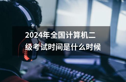 2024年全国计算机二级考试时间是什么时候-第1张-游戏资讯-智辉网络