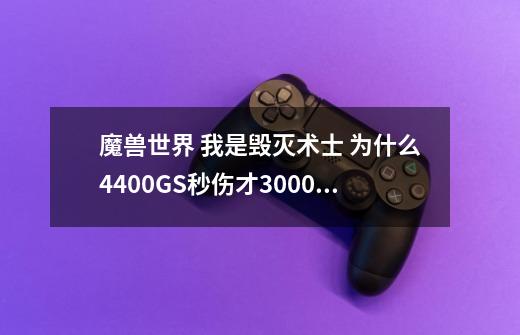 魔兽世界 我是毁灭术士 为什么4400GS秒伤才3000左右 求高手指教-第1张-游戏资讯-智辉网络