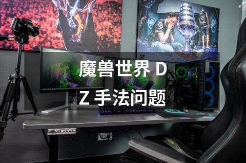 魔兽世界 DZ 手法问题-第1张-游戏资讯-智辉网络