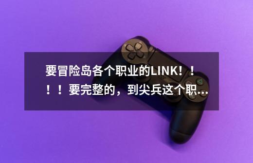 要冒险岛各个职业的LINK！！！！要完整的，到尖兵这个职业！就是所有职业都要-第1张-游戏资讯-智辉网络