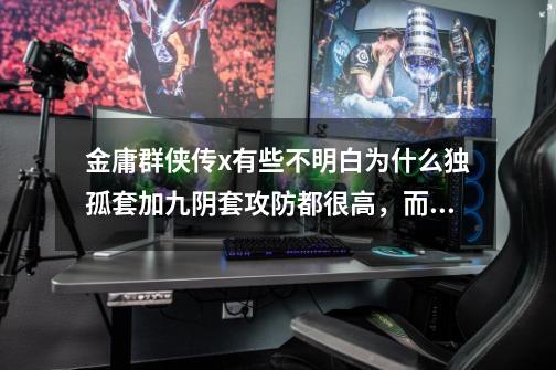 金庸群侠传x有些不明白为什么独孤套加九阴套攻防都很高，而单用独孤九剑跟九阴真经却明显弱很多呢-第1张-游戏资讯-智辉网络