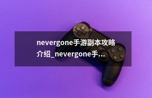 nevergone手游副本攻略介绍_nevergone手游副本攻略是什么-第1张-游戏资讯-智辉网络