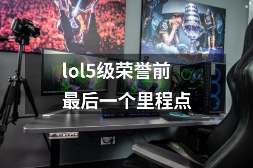 lol5级荣誉前最后一个里程点-第1张-游戏资讯-智辉网络