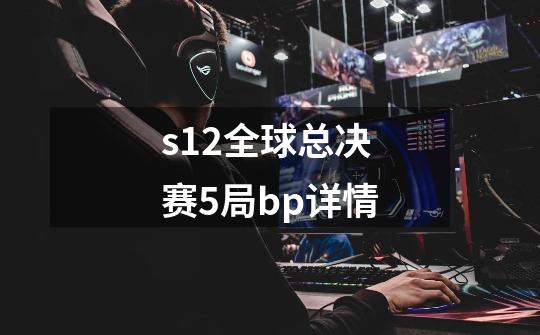 s12全球总决赛5局bp详情-第1张-游戏资讯-智辉网络