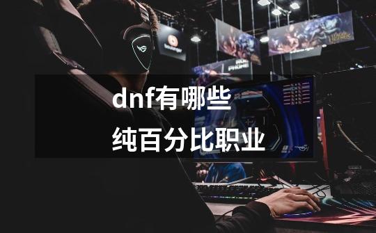 dnf有哪些纯百分比职业-第1张-游戏资讯-智辉网络