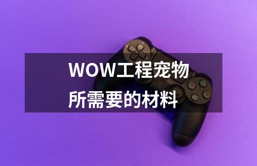 WOW工程宠物所需要的材料-第1张-游戏资讯-智辉网络