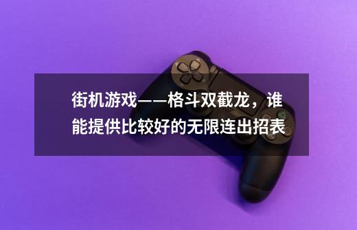 街机游戏——格斗双截龙，谁能提供比较好的无限连出招表-第1张-游戏资讯-智辉网络