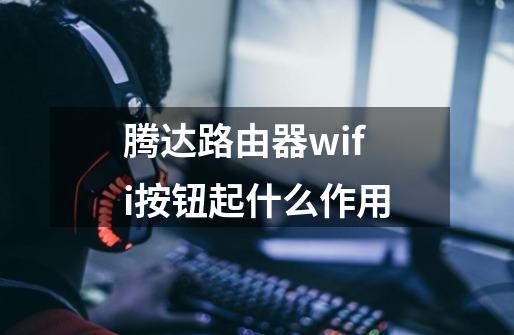 腾达路由器wifi按钮起什么作用-第1张-游戏资讯-智辉网络