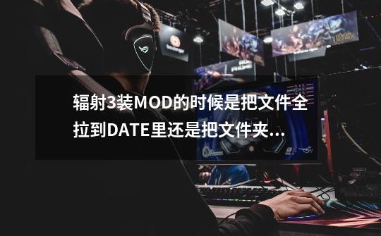 辐射3装MOD的时候是把文件全拉到DATE里还是把文件夹拉进去就行呢-第1张-游戏资讯-智辉网络