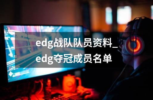 edg战队队员资料_edg夺冠成员名单-第1张-游戏资讯-智辉网络