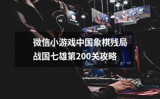 微信小游戏中国象棋残局战国七雄第200关攻略-第1张-游戏资讯-智辉网络