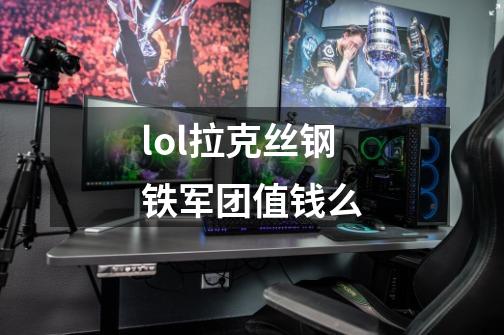 lol拉克丝钢铁军团值钱么-第1张-游戏资讯-智辉网络