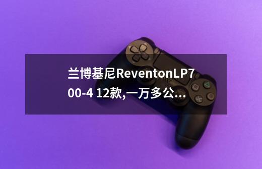 兰博基尼ReventonLP700-4 .12款,一万多公里,什么价-第1张-游戏资讯-智辉网络