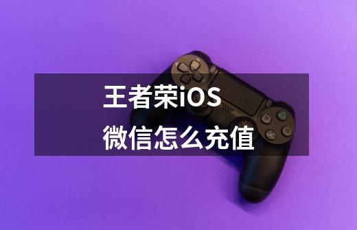 王者荣iOS微信怎么充值-第1张-游戏资讯-智辉网络