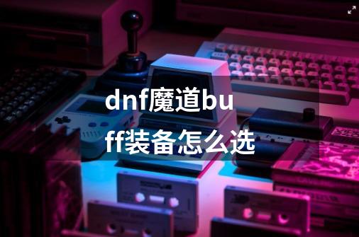 dnf魔道buff装备怎么选-第1张-游戏资讯-智辉网络