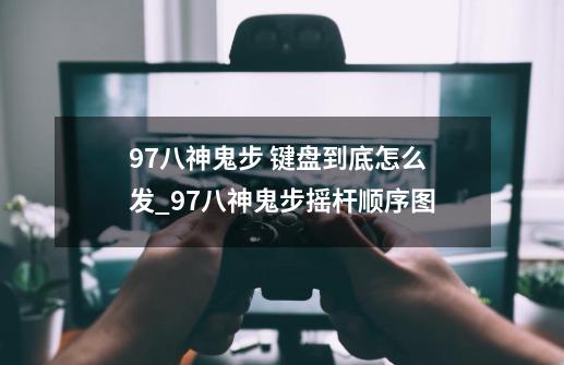 97八神鬼步 键盘到底怎么发?_97八神鬼步摇杆顺序图-第1张-游戏资讯-智辉网络