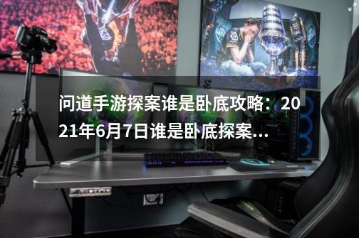 问道手游探案谁是卧底攻略：2021年6月7日谁是卧底探案任务步骤流程-第1张-游戏资讯-智辉网络