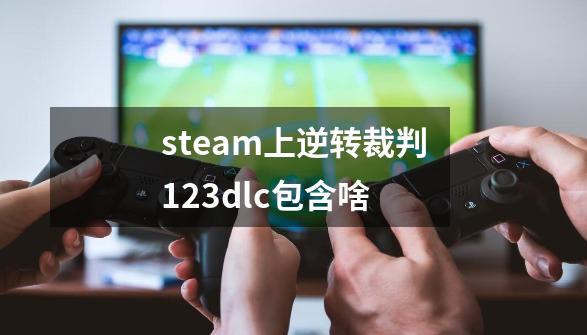 steam上逆转裁判123dlc包含啥-第1张-游戏资讯-智辉网络