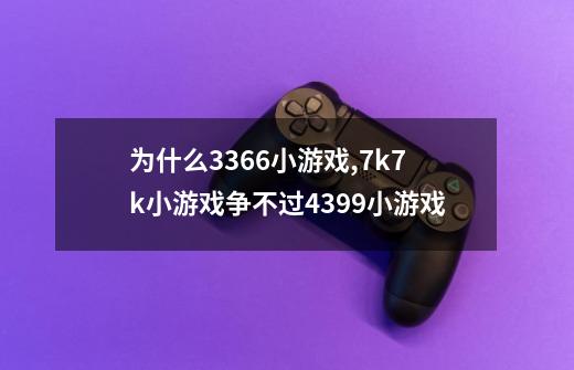 为什么3366小游戏,7k7k小游戏争不过4399小游戏-第1张-游戏资讯-智辉网络