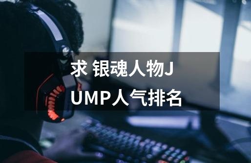 求 银魂人物JUMP人气排名-第1张-游戏资讯-智辉网络