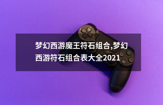 梦幻西游魔王符石组合,梦幻西游符石组合表大全2021-第1张-游戏资讯-智辉网络