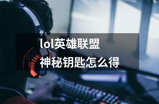 lol英雄联盟神秘钥匙怎么得-第1张-游戏资讯-智辉网络