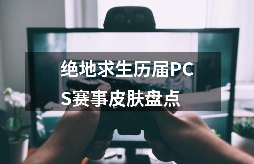 绝地求生历届PCS赛事皮肤盘点-第1张-游戏资讯-智辉网络