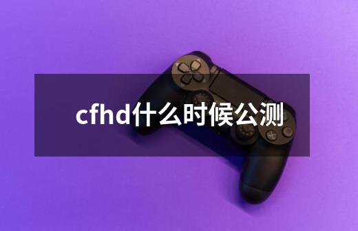 cfhd什么时候公测-第1张-游戏资讯-智辉网络