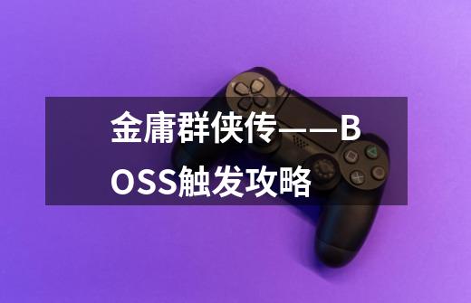 金庸群侠传——BOSS触发攻略-第1张-游戏资讯-智辉网络