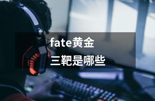 fate黄金三靶是哪些-第1张-游戏资讯-智辉网络