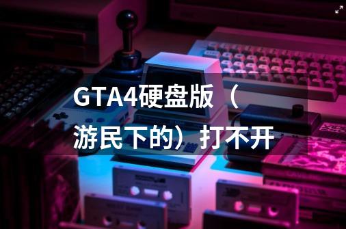 GTA4硬盘版（游民下的）打不开-第1张-游戏资讯-智辉网络