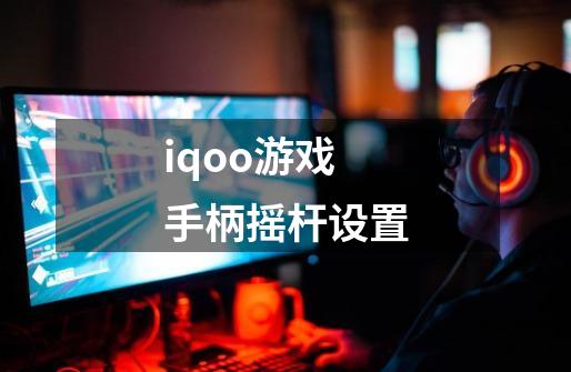 iqoo游戏手柄摇杆设置-第1张-游戏资讯-智辉网络