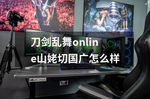 刀剑乱舞online山姥切国广怎么样-第1张-游戏资讯-智辉网络