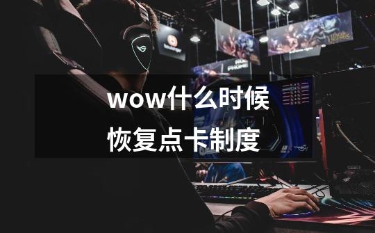 wow什么时候恢复点卡制度-第1张-游戏资讯-智辉网络