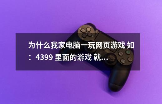 为什么我家电脑一玩网页游戏 如：4399 里面的游戏 就会卡-第1张-游戏资讯-智辉网络