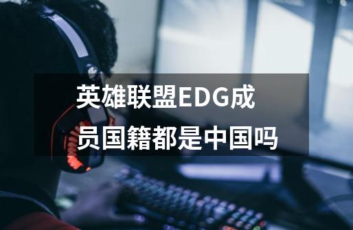 英雄联盟EDG成员国籍都是中国吗-第1张-游戏资讯-智辉网络