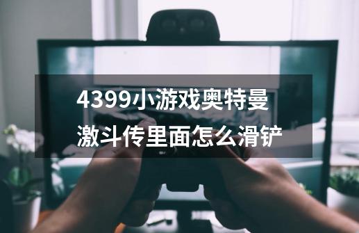 4399小游戏奥特曼激斗传里面怎么滑铲-第1张-游戏资讯-智辉网络