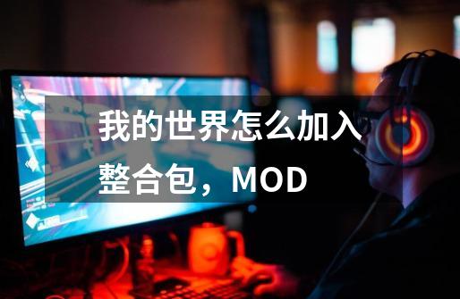 我的世界怎么加入整合包，MOD-第1张-游戏资讯-智辉网络