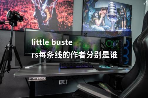 little busters每条线的作者分别是谁-第1张-游戏资讯-智辉网络