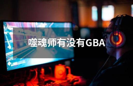 噬魂师有没有GBA-第1张-游戏资讯-智辉网络