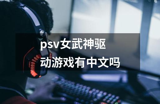 psv女武神驱动游戏有中文吗-第1张-游戏资讯-智辉网络