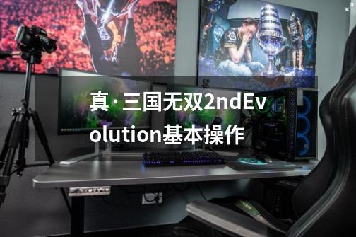 真·三国无双2ndEvolution基本操作-第1张-游戏资讯-智辉网络