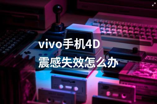 vivo手机4D震感失效怎么办-第1张-游戏资讯-智辉网络