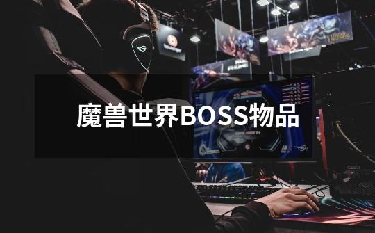 魔兽世界BOSS物品-第1张-游戏资讯-智辉网络