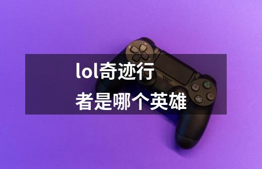 lol奇迹行者是哪个英雄-第1张-游戏资讯-智辉网络