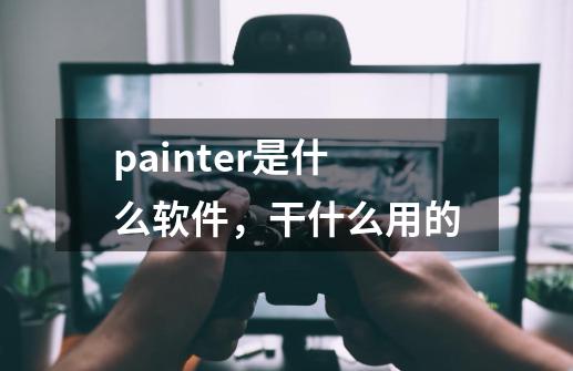 painter是什么软件，干什么用的-第1张-游戏资讯-智辉网络